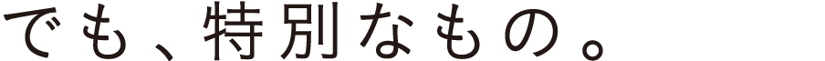 でも、特別なもの。